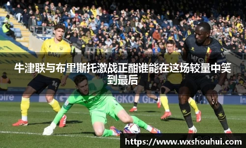 牛津联与布里斯托激战正酣谁能在这场较量中笑到最后